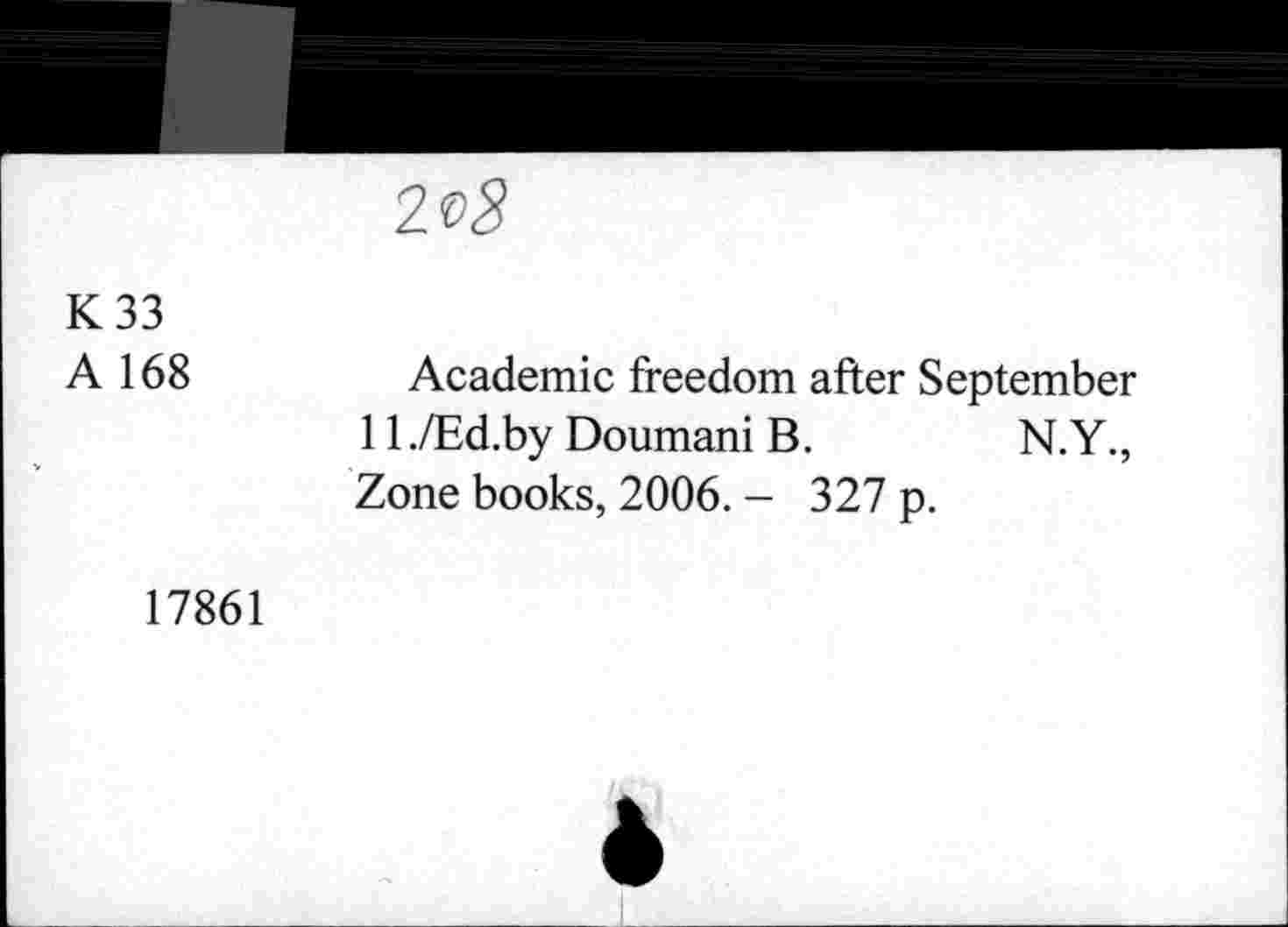 ﻿
K33
A 168
Academic freedom after September 11 ./Ed.by Doumani B.	N.Y.,
Zone books, 2006. - 327 p.
17861